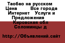 Таобао на русском › Цена ­ 10 - Все города Интернет » Услуги и Предложения   . Кировская обл.,Соломинцы д.